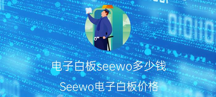 电子白板seewo多少钱 Seewo电子白板价格